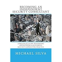 Becoming an Independent Security Consultant: A Practical Guide to Starting and Running a Successful Security Consulting Practice Becoming an Independent Security Consultant: A Practical Guide to Starting and Running a Successful Security Consulting Practice Paperback Kindle