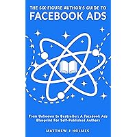 The Six-Figure Author's Guide To Facebook Ads: A Facebook Ads Blueprint For Self-Published Authors The Six-Figure Author's Guide To Facebook Ads: A Facebook Ads Blueprint For Self-Published Authors Kindle Paperback