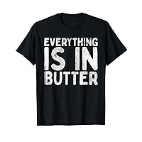 Everything Is In Butter Funny T-Shirt