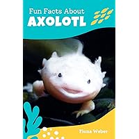 Fun Facts About Axolotl : 47 Frequently Asked Questions by Axolotl Pet Owners and Lovers - Short Info Book for Kids (The World of Rare Pets) Fun Facts About Axolotl : 47 Frequently Asked Questions by Axolotl Pet Owners and Lovers - Short Info Book for Kids (The World of Rare Pets) Kindle Paperback Audible Audiobook