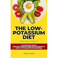 THE LOW-POTASSIUM DIET FOR THE ELDERLY: A Comprehensive Guide to Eating Well for Improved Health with Easy Suggestions to Enhance Well-Being and Reducing Symptoms THE LOW-POTASSIUM DIET FOR THE ELDERLY: A Comprehensive Guide to Eating Well for Improved Health with Easy Suggestions to Enhance Well-Being and Reducing Symptoms Kindle Paperback