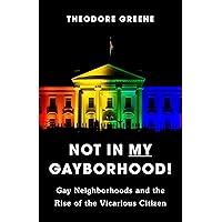 Not in My Gayborhood: Gay Neighborhoods and the Rise of the Vicarious Citizen Not in My Gayborhood: Gay Neighborhoods and the Rise of the Vicarious Citizen Paperback Kindle Hardcover