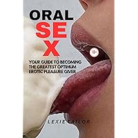ORAL SEX: YOUR GUIDE TO BECOMING THE BEST OPTIMUM EROTIC PLEASURE GIVER ORAL SEX: YOUR GUIDE TO BECOMING THE BEST OPTIMUM EROTIC PLEASURE GIVER Kindle Paperback