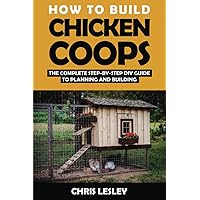 How To Build Chicken Coops: The Complete Step-by-Step DIY Guide To Planning and Building (with More Than 150 Illustrations) How To Build Chicken Coops: The Complete Step-by-Step DIY Guide To Planning and Building (with More Than 150 Illustrations) Paperback Kindle
