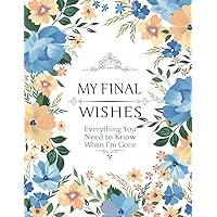 My Final Wishes - Everything You Need to Know When I'm Gone: End of Life Planner, Checklist & Organizer - Detailed Information About My Accounts, Affairs, Belongings & Wishes