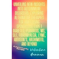 Unveiling New Insights into Autoimmune Disorders: Exploring Alternative Therapies for Ankylosing Spondylitis, Type 1 Diabetes, Psoriasis, MS, SLE, Fibromyalgia, Lyme, Addison’s, Hashimoto, and Beyond Unveiling New Insights into Autoimmune Disorders: Exploring Alternative Therapies for Ankylosing Spondylitis, Type 1 Diabetes, Psoriasis, MS, SLE, Fibromyalgia, Lyme, Addison’s, Hashimoto, and Beyond Kindle Paperback