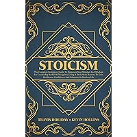 Stoicism: The Complete Beginner's Guide To Empower Your Mindset And Wisdom For Leadership And Self-Discipline, Using A Daily Stoic Routine To Gain Resilience, Confidence And Calmness In Modern Life
