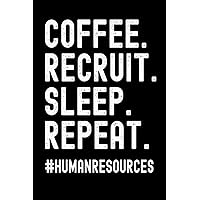 Coffee. Recruit. Sleep. Repeat.: Funny Human Resources Journal, Recruitment Notebook and Recruiter Gifts