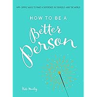 How to Be a Better Person: 400+ Simple Ways to Make a Difference in Yourself--And the World How to Be a Better Person: 400+ Simple Ways to Make a Difference in Yourself--And the World Paperback Kindle