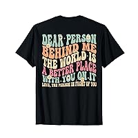 Dear Person Behind Me The World Is A Better Place (ON BACK) T-Shirt