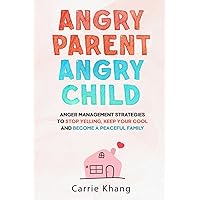 Angry Parent Angry Child: Anger management strategies to stop yelling, keep your cool and become a peaceful family (Mindful parenting)