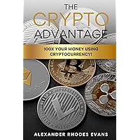 The Crypto Advantage: 100X Your Money Using Cryptocurrency! The Crypto Advantage: 100X Your Money Using Cryptocurrency! Kindle Paperback