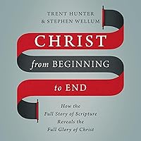 Christ from Beginning to End: How the Full Story of Scripture Reveals the Full Glory of Christ Christ from Beginning to End: How the Full Story of Scripture Reveals the Full Glory of Christ Hardcover Audible Audiobook Kindle