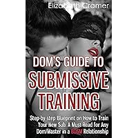 Dom's Guide To Submissive Training: Step-by-step Blueprint On How To Train Your New Sub. A Must Read For Any Dom/Master In A BDSM Relationship (Men's Guide to BDSM) Dom's Guide To Submissive Training: Step-by-step Blueprint On How To Train Your New Sub. A Must Read For Any Dom/Master In A BDSM Relationship (Men's Guide to BDSM) Paperback Audible Audiobook Kindle