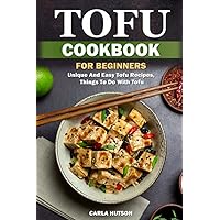 Tofu Cookbook For Beginners: Unique And Easy Tofu Recipes, Things To Do With Tofu Tofu Cookbook For Beginners: Unique And Easy Tofu Recipes, Things To Do With Tofu Paperback Kindle