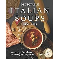 Delectable Italian Soups Recipes: An Illustrated Cookbook of Tasty Unique Soup Ideas! Delectable Italian Soups Recipes: An Illustrated Cookbook of Tasty Unique Soup Ideas! Paperback Kindle