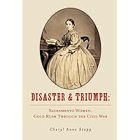 Disaster & Triumph: Sacramento Women, Gold Rush Through the Civil War Disaster & Triumph: Sacramento Women, Gold Rush Through the Civil War Kindle Paperback