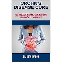 CROHN'S DISEASE CURE : The Comprehensive Cure Guide On Understanding Cohn's Disease From Diagnosis Till Recovery CROHN'S DISEASE CURE : The Comprehensive Cure Guide On Understanding Cohn's Disease From Diagnosis Till Recovery Kindle Paperback