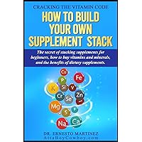 Cracking the Vitamin Code: How to Build your Own Supplement Stack. The Secret of Stacking Supplements for Beginners, How to Buy Vitamins and Minerals, ... of Dietary Supplements. (Health and Wellness)