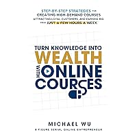 Turn Knowledge Into Wealth With Online Courses: Step-by-Step Strategies for Creating High Demand Courses, Attracting Loyal Customers, and Earning Big from Just a Few Hours a Week Turn Knowledge Into Wealth With Online Courses: Step-by-Step Strategies for Creating High Demand Courses, Attracting Loyal Customers, and Earning Big from Just a Few Hours a Week Kindle Audible Audiobook Paperback Hardcover