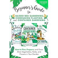 Beginner’s Guide to Raised Bed Gardening, Companion Planting, and Container Gardening: How to Plan, Prepare, and Grow More Vegetables, Herbs, and Flowers in Your Garden