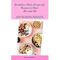 Revitalize: Detox Recipes for Women in Their 30s and 40s: Nourishing Your Body, Renewing Your Energy, and Embracing a Healthier You Revitalize: Detox Recipes for Women in Their 30s and 40s: Nourishing Your Body, Renewing Your Energy, and Embracing a Healthier You Kindle Paperback