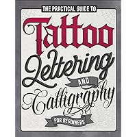 The Practical Guide to Tattoo Lettering & Calligraphy For Beginners: A Tattoo Lettering Workbook With 11 Alphabet Styles (Old School, Gothic, Script, ... Techniques, Practice Pages, and Projects!