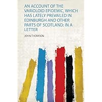 An Account of the Varioloid Epidemic, Which Has Lately Prevailed in Edinburgh and Other Parts of Scotland: in a Letter An Account of the Varioloid Epidemic, Which Has Lately Prevailed in Edinburgh and Other Parts of Scotland: in a Letter Paperback Kindle