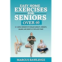 Easy Home Exercises for Seniors Over 60: 45+ Simple Workouts to Reclaim Mobility, Strength, Balance, and Energy in Your Later Years (Staying Active and ... as You Age: A Fitness Program for Seniors) Easy Home Exercises for Seniors Over 60: 45+ Simple Workouts to Reclaim Mobility, Strength, Balance, and Energy in Your Later Years (Staying Active and ... as You Age: A Fitness Program for Seniors) Kindle Paperback