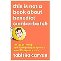 This Is Not a Book About Benedict Cumberbatch: The Joy of Loving Something--Anything--Like Your Life Depends On It This Is Not a Book About Benedict Cumberbatch: The Joy of Loving Something--Anything--Like Your Life Depends On It Paperback Audible Audiobook Kindle Hardcover MP3 CD
