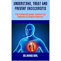 UNDERSTAND, TREAT AND PREVENT ENDOCARDITIS : Find Freedom And Escape. (Combat From Diagnosis Till Complete Recovery) UNDERSTAND, TREAT AND PREVENT ENDOCARDITIS : Find Freedom And Escape. (Combat From Diagnosis Till Complete Recovery) Kindle Paperback