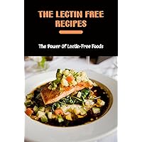 The Lectin Free Recipes: The Power Of Lectin-Free Foods