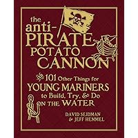 The Anti-Pirate Potato Cannon: And 101 Other Things for Young Mariners to Build, Try, and Do on the Water The Anti-Pirate Potato Cannon: And 101 Other Things for Young Mariners to Build, Try, and Do on the Water Hardcover Kindle
