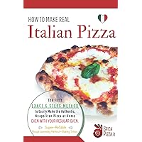 HOW TO MAKE REAL ITALIAN PIZZA: The First Exact 6 Steps Method to Easily Make the Authentic Neapolitan Pizza at Home, Even With your Regular Oven. Super-Reliable Dough Leavening Method + Baking Tricks