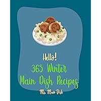 Hello! 365 Winter Main Dish Recipes: Best Winter Main Dish Cookbook Ever For Beginners [Baked Chicken Recipe, Pork Chop Recipe, Ground Beef Recipes, Beef ... Recipe, Chicken Thigh Recipe] [Book 1] Hello! 365 Winter Main Dish Recipes: Best Winter Main Dish Cookbook Ever For Beginners [Baked Chicken Recipe, Pork Chop Recipe, Ground Beef Recipes, Beef ... Recipe, Chicken Thigh Recipe] [Book 1] Kindle Paperback