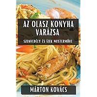 Az Olasz Konyha Varázsa: Szenvedély és Ízek Mesterműve (Hungarian Edition)