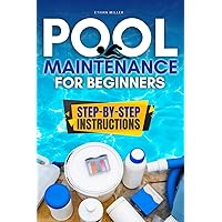 Pool Maintenance for Beginners: The Busy Homeowner's Guide to Time-Saving and Cost-Cutting Pool Care for Crystal-Clear Water Year-Round