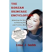 THE KOREAN SKINCARE ENCYCLOPEDIA.: Unlocking the Secrets to Glowing Skin and Timeless Beauty THE KOREAN SKINCARE ENCYCLOPEDIA.: Unlocking the Secrets to Glowing Skin and Timeless Beauty Kindle Paperback