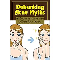Debunking Acne Myths: Understanding How To Treat Different Types Of Acne