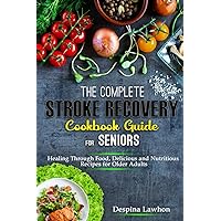 The Complete Stroke Recovery Cookbook Guide for seniors: Healing Through Food, Delicious and Nutritious Recipes for Older Adults