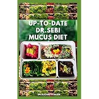 UP-TO-DATE DR.SEBI MUCUS DIET: The Complete Dr.Sebi Nutritional Guide To Get Rid Of Your Mucus : A Step by Step Guide on Reversing mucus Using Dr. Sebi Herbs