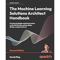 The Machine Learning Solutions Architect Handbook - Second Edition: Practical strategies and best practices on the ML lifecycle, system design, MLOps, and generative AI The Machine Learning Solutions Architect Handbook - Second Edition: Practical strategies and best practices on the ML lifecycle, system design, MLOps, and generative AI Paperback Kindle