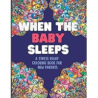 When The Baby Sleeps | A Stress Relief Coloring Book For New Parents | 8.5 x 11 Designs For Relaxing & Anxiety Relief