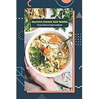 Delicious Chicken Soup Recipes: Tasty Chicken Soup Cookbook: How to Make Delicious Chicken Soup Delicious Chicken Soup Recipes: Tasty Chicken Soup Cookbook: How to Make Delicious Chicken Soup Paperback Kindle