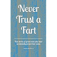 Never Trust a Fart: True stories of grown men who have accidentally pooped their pants Never Trust a Fart: True stories of grown men who have accidentally pooped their pants Paperback Kindle