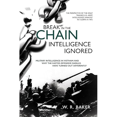 Break in the Chain - Intelligence Ignored: Military Intelligence in Vietnam and Why the Easter Offensive Should Have Turned out Differently Break in the Chain - Intelligence Ignored: Military Intelligence in Vietnam and Why the Easter Offensive Should Have Turned out Differently Hardcover Kindle