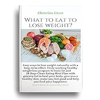 WHAT TO EAT TO LOSE WEIGHT: Truly working healthy weight loss program to burn fat. (Healthy Lifestyle Book 1) WHAT TO EAT TO LOSE WEIGHT: Truly working healthy weight loss program to burn fat. (Healthy Lifestyle Book 1) Kindle