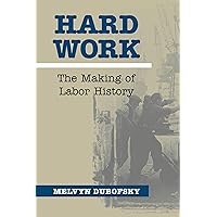 Hard Work: The Making of Labor History (Working Class in American History) Hard Work: The Making of Labor History (Working Class in American History) Kindle Hardcover Paperback
