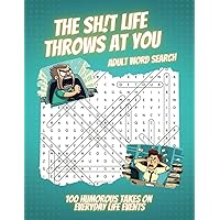 The Sh!t Life Throws At You Adult Word Search: 100 Humorous Takes On Everyday Life - A Series of Themed Puzzles and Fun Quotes to Lighten Your Mood and Relieve Stress The Sh!t Life Throws At You Adult Word Search: 100 Humorous Takes On Everyday Life - A Series of Themed Puzzles and Fun Quotes to Lighten Your Mood and Relieve Stress Paperback