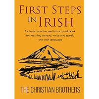 First Steps in Irish: A classic, succinct, book for learning to read, write and speak the Irish language First Steps in Irish: A classic, succinct, book for learning to read, write and speak the Irish language Paperback